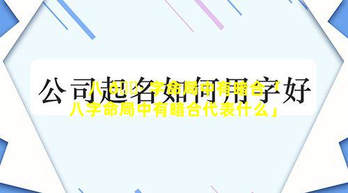 八 🕷 字命局中有暗合「八字命局中有暗合代表什么」